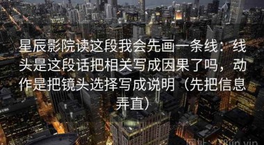 星辰影院读这段我会先画一条线：线头是这段话把相关写成因果了吗，动作是把镜头选择写成说明（先把信息弄直）