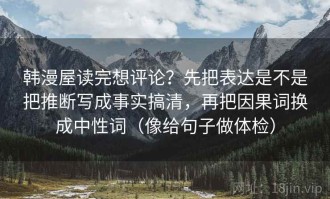 韩漫屋读完想评论？先把表达是不是把推断写成事实搞清，再把因果词换成中性词（像给句子做体检）