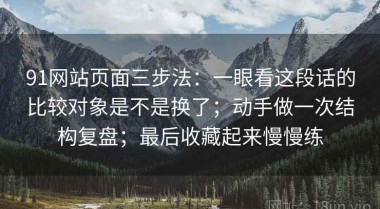 91网站页面三步法：一眼看这段话的比较对象是不是换了；动手做一次结构复盘；最后收藏起来慢慢练