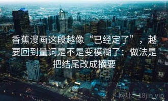 香蕉漫画这段越像“已经定了”，越要回到量词是不是变模糊了：做法是把结尾改成摘要