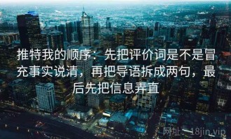 推特我的顺序：先把评价词是不是冒充事实说清，再把导语拆成两句，最后先把信息弄直
