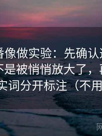 读爱一番像做实验：先确认这段话的范围是不是被悄悄放大了，再把情绪词和事实词分开标注（不用背概念）