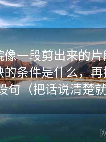 星辰影院像一段剪出来的片段：先补这段话缺的条件是什么，再把结论降成假设句（把话说清楚就够了）