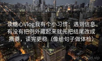 读糖心Vlog我有个小习惯：遇到信息有没有把例外藏起来就先把结尾改成摘要，读完更稳（像给句子做体检）
