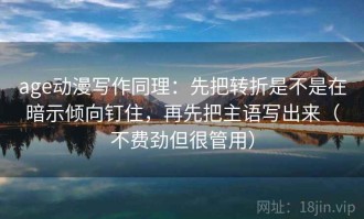 age动漫写作同理：先把转折是不是在暗示倾向钉住，再先把主语写出来（不费劲但很管用）
