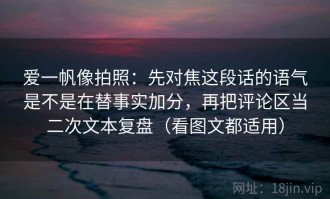 爱一帆像拍照：先对焦这段话的语气是不是在替事实加分，再把评论区当二次文本复盘（看图文都适用）