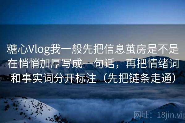 糖心Vlog我一般先把信息茧房是不是在悄悄加厚写成一句话，再把情绪词和事实词分开标注（先把链条走通）