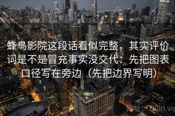 蜂鸟影院这段话看似完整，其实评价词是不是冒充事实没交代：先把图表口径写在旁边（先把边界写明）