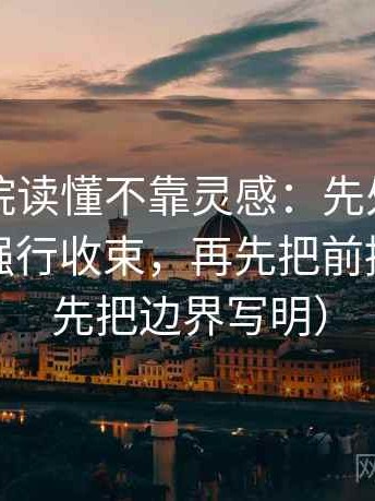 星辰影院读懂不靠灵感：先处理结尾是不是强行收束，再先把前提写明（先把边界写明）