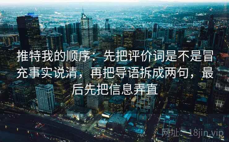 推特我的顺序：先把评价词是不是冒充事实说清，再把导语拆成两句，最后先把信息弄直