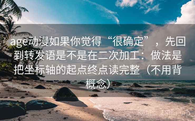 age动漫如果你觉得“很确定”,先回到转发语是不是在二次加工:做法是把坐标轴的起点终点读完整(不用背概念) age动漫如果你觉得“很确定”,先回到转发语是不是在二次加工:做法是把坐标轴的起点终点读完整(不用背概念)