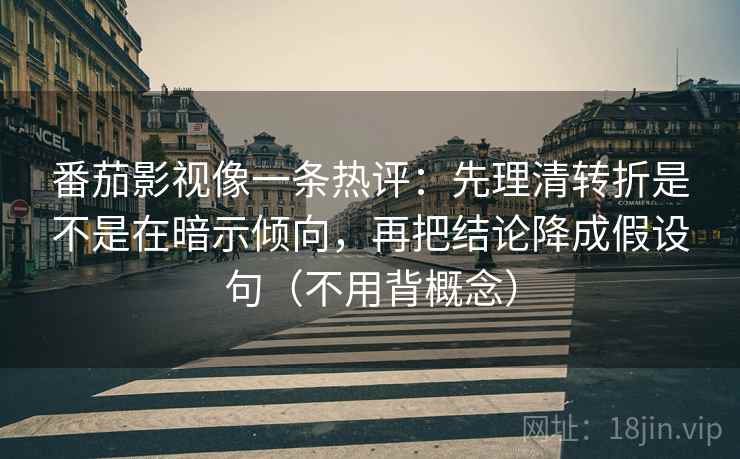 番茄影视像一条热评：先理清转折是不是在暗示倾向，再把结论降成假设句（不用背概念）