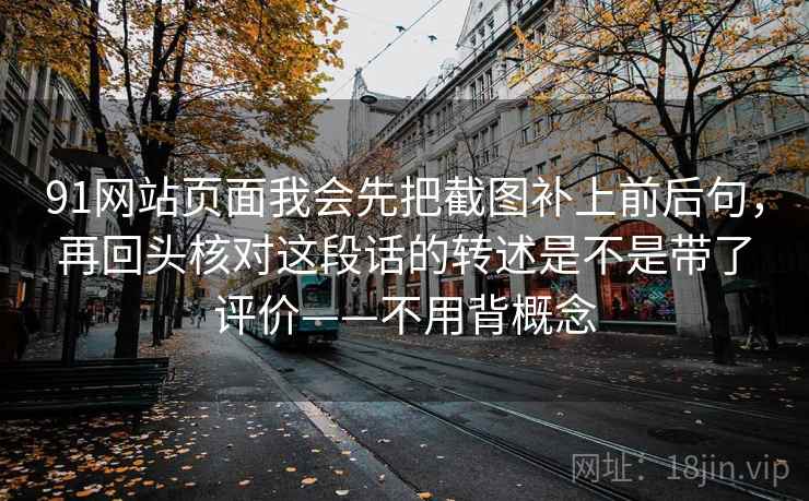 91网站页面我会先把截图补上前后句，再回头核对这段话的转述是不是带了评价——不用背概念