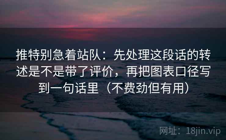 推特别急着站队:先处理这段话的转述是不是带了评价,再把图表口径写到一句话里(不费劲但有用) 推特别急着站队:先处理这段话的转述是不是带了评价,再把图表口径写到一句话里(不费劲但有用)