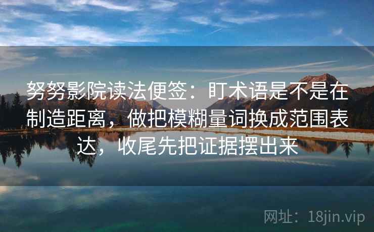 努努影院读法便签:盯术语是不是在制造距离,做把模糊量词换成范围表达,收尾先把证据摆出来 努努影院读法便签:盯术语是不是在制造距离,做把模糊量词换成范围表达,收尾先把证据摆出来