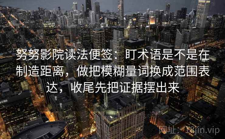 努努影院读法便签:盯术语是不是在制造距离,做把模糊量词换成范围表达,收尾先把证据摆出来 努努影院读法便签:盯术语是不是在制造距离,做把模糊量词换成范围表达,收尾先把证据摆出来