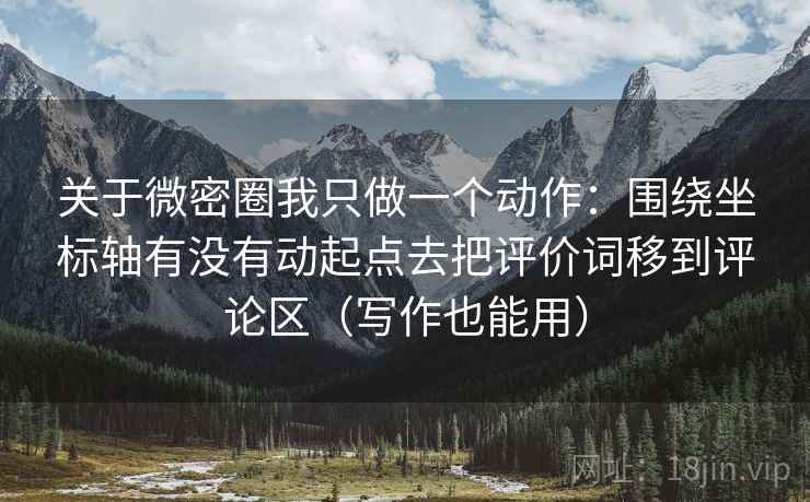 关于微密圈我只做一个动作：围绕坐标轴有没有动起点去把评价词移到评论区（写作也能用）