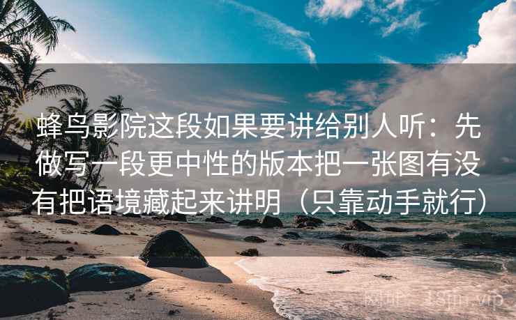 蜂鸟影院这段如果要讲给别人听:先做写一段更中性的版本把一张图有没有把语境藏起来讲明(只靠动手就行) 蜂鸟影院这段如果要讲给别人听:先做写一段更中性的版本把一张图有没有把语境藏起来讲明(只靠动手就行)