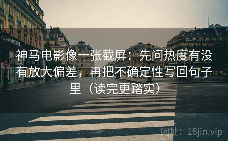 神马电影像一张截屏:先问热度有没有放大偏差,再把不确定性写回句子里(读完更踏实) 神马电影像一张截屏:先问热度有没有放大偏差,再把不确定性写回句子里(读完更踏实)